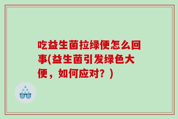 吃益生菌拉绿便怎么回事(益生菌引发绿色大便，如何应对？)