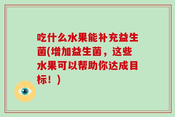 吃什么水果能补充益生菌(增加益生菌，这些水果可以帮助你达成目标！)