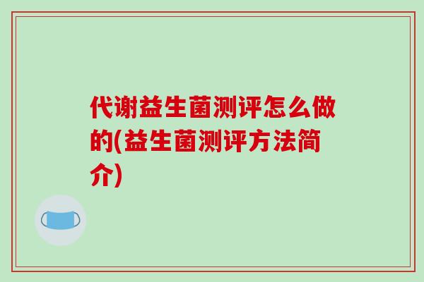 代谢益生菌测评怎么做的(益生菌测评方法简介) 代谢益生菌测评怎么做的(益生菌测评方法简介)