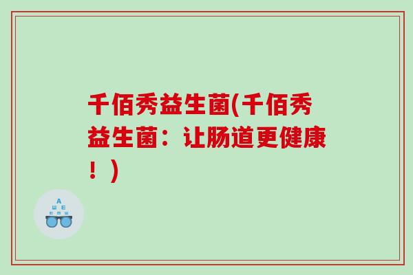 千佰秀益生菌(千佰秀益生菌：让肠道更健康！)
