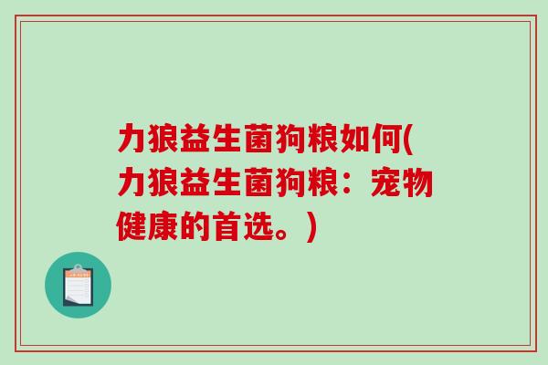 力狼益生菌狗粮如何(力狼益生菌狗粮：宠物健康的首选。)