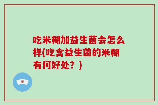 吃米糊加益生菌会怎么样(吃含益生菌的米糊有何好处？)
