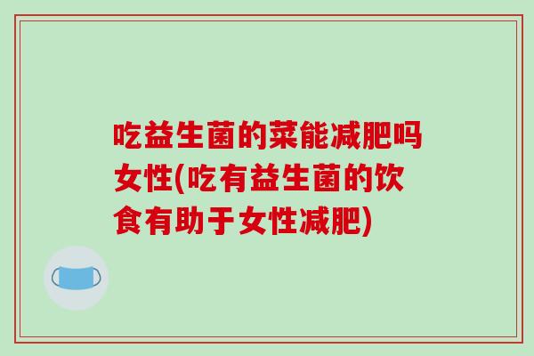 吃益生菌的菜能减肥吗女性(吃有益生菌的饮食有助于女性减肥)