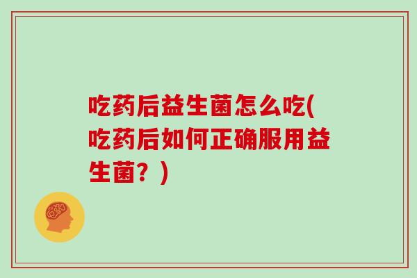 吃药后益生菌怎么吃(吃药后如何正确服用益生菌？)