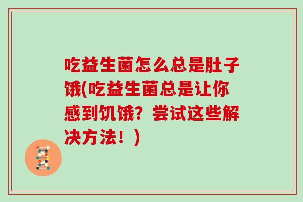 吃益生菌怎么总是肚子饿(吃益生菌总是让你感到饥饿?尝试这些解决方法!) 吃益生菌怎么总是肚子饿(吃益生菌总是让你感到饥饿?尝试这些解决方法!)