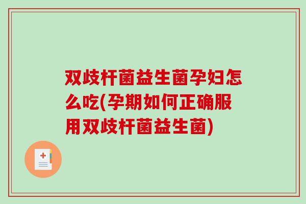 双歧杆菌益生菌孕妇怎么吃(孕期如何正确服用双歧杆菌益生菌)