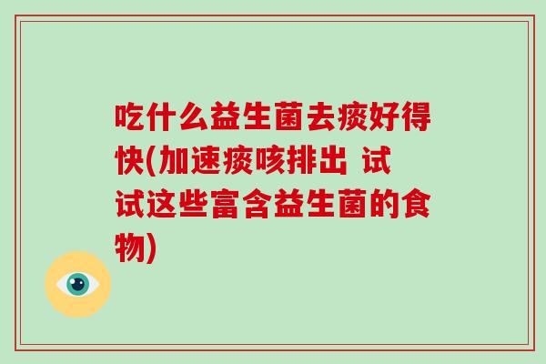 吃什么益生菌去痰好得快(加速痰咳排出 试试这些富含益生菌的食物)