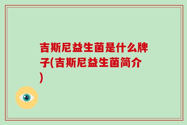 吉斯尼益生菌是什么牌子(吉斯尼益生菌简介)