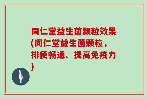 同仁堂益生菌颗粒效果(同仁堂益生菌颗粒，排便畅通、提高免疫力)