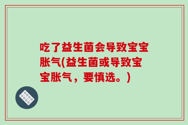 吃了益生菌会导致宝宝胀气(益生菌或导致宝宝胀气，要慎选。)