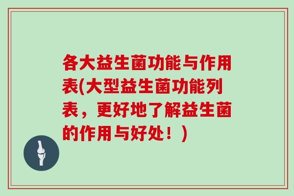 各大益生菌功能与作用表(大型益生菌功能列表，更好地了解益生菌的作用与好处！)