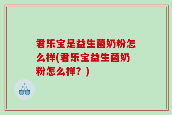 君乐宝是益生菌奶粉怎么样(君乐宝益生菌奶粉怎么样？)