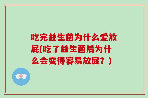 吃完益生菌为什么爱放屁(吃了益生菌后为什么会变得容易放屁？)
