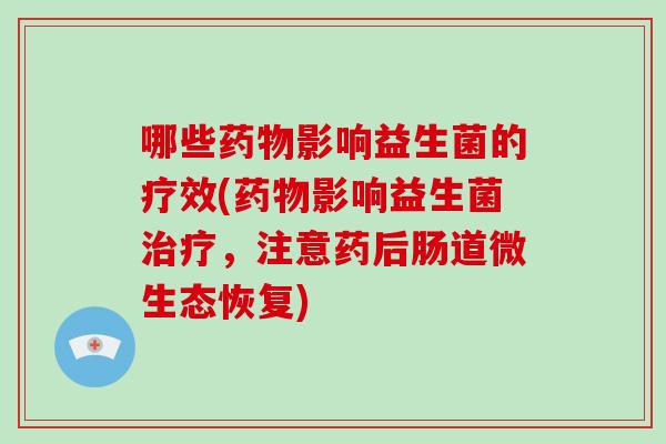 哪些药物影响益生菌的疗效(药物影响益生菌治疗，注意药后肠道微生态恢复)