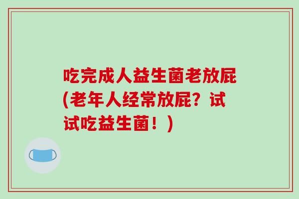 吃完成人益生菌老放屁(老年人经常放屁？试试吃益生菌！)