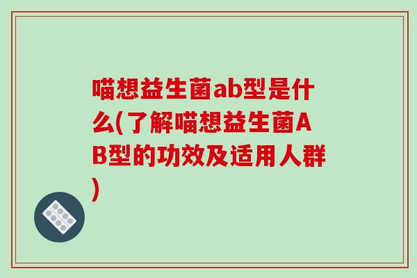 喵想益生菌ab型是什么(了解喵想益生菌AB型的功效及适用人群)