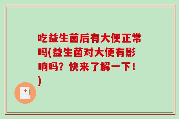 吃益生菌后有大便正常吗(益生菌对大便有影响吗？快来了解一下！)