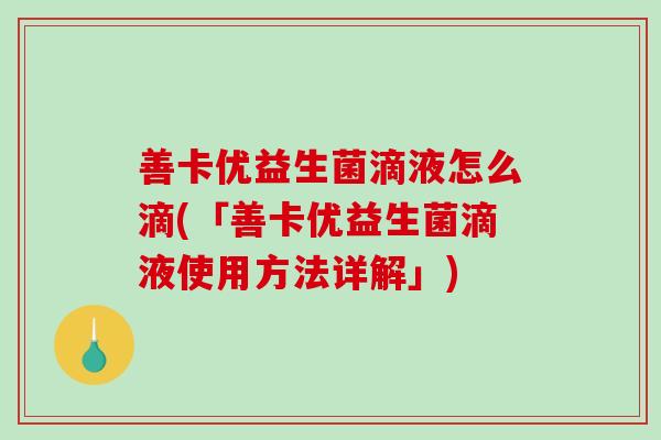 善卡优益生菌滴液怎么滴(「善卡优益生菌滴液使用方法详解」)