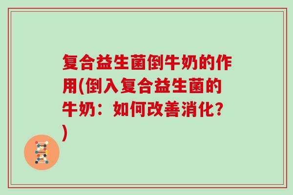 复合益生菌倒牛奶的作用(倒入复合益生菌的牛奶：如何改善消化？)
