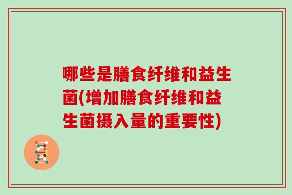 哪些是膳食纤维和益生菌(增加膳食纤维和益生菌摄入量的重要性)
