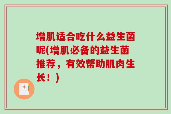 增肌适合吃什么益生菌呢(增肌必备的益生菌推荐，有效帮助肌肉生长！)