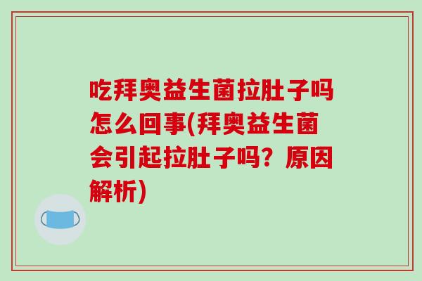 吃拜奥益生菌拉肚子吗怎么回事(拜奥益生菌会引起拉肚子吗？原因解析)