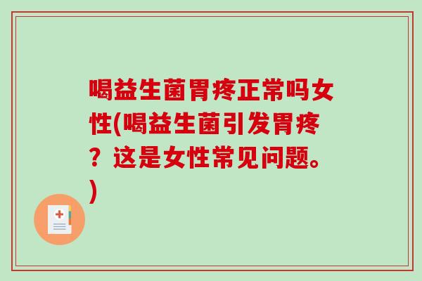 喝益生菌胃疼正常吗女性(喝益生菌引发胃疼？这是女性常见问题。)
