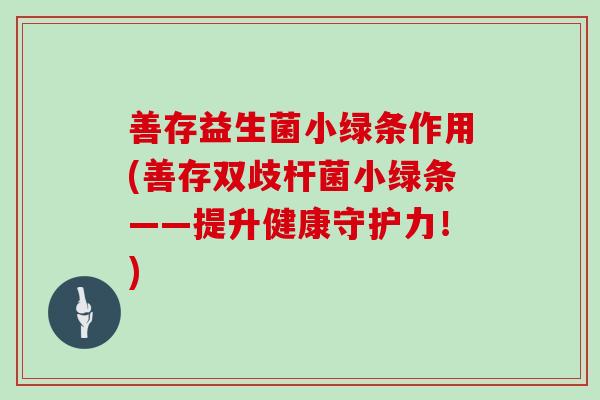 善存益生菌小绿条作用(善存双歧杆菌小绿条——提升健康守护力！)