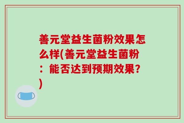 善元堂益生菌粉效果怎么样(善元堂益生菌粉：能否达到预期效果？)