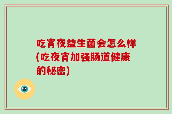 吃宵夜益生菌会怎么样(吃夜宵加强肠道健康的秘密)