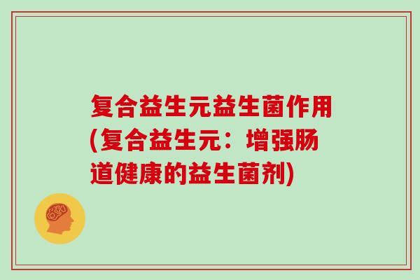 复合益生元益生菌作用(复合益生元：增强肠道健康的益生菌剂)