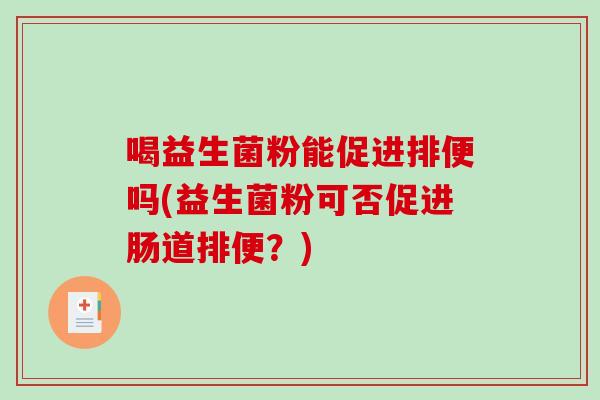 喝益生菌粉能促进排便吗(益生菌粉可否促进肠道排便？)