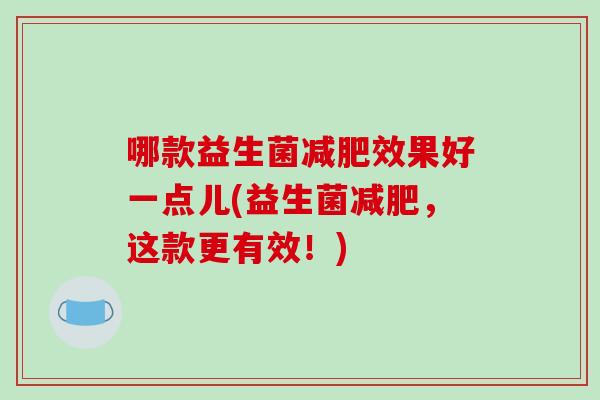 哪款益生菌减肥效果好一点儿(益生菌减肥，这款更有效！)