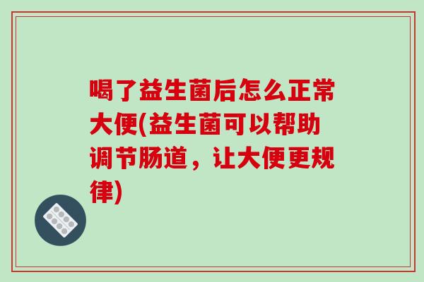 喝了益生菌后怎么正常大便(益生菌可以帮助调节肠道，让大便更规律)