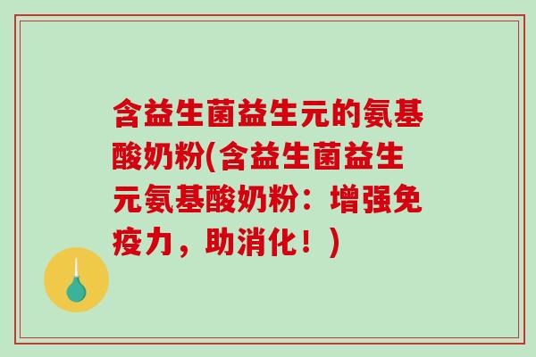 含益生菌益生元的氨基酸奶粉(含益生菌益生元氨基酸奶粉：增强免疫力，助消化！)