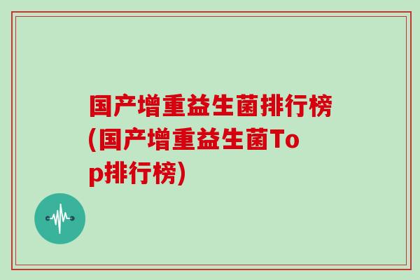 国产增重益生菌排行榜(国产增重益生菌Top排行榜)
