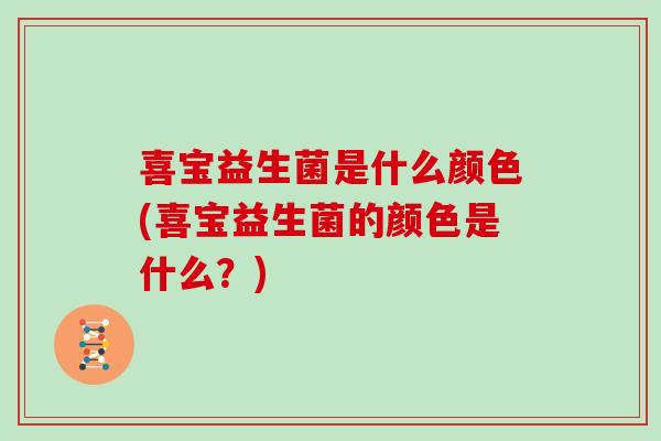 喜宝益生菌是什么颜色(喜宝益生菌的颜色是什么？)