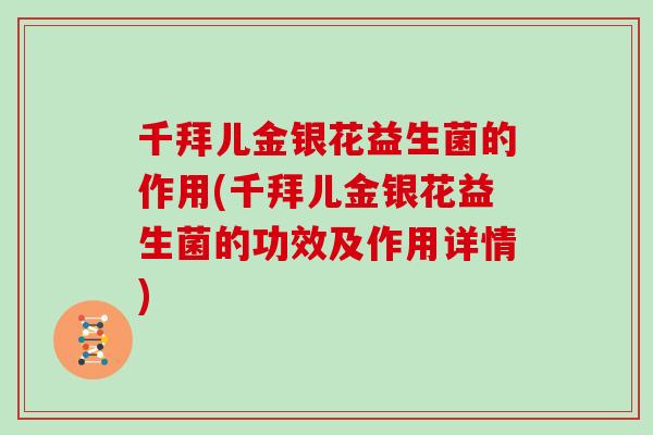 千拜儿金银花益生菌的作用(千拜儿金银花益生菌的功效及作用详情)