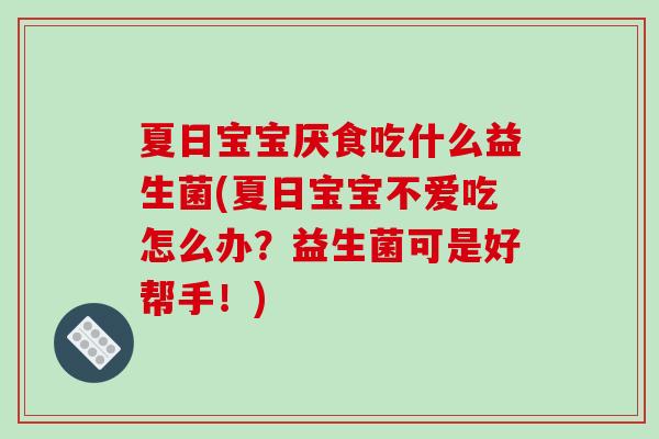 夏日宝宝厌食吃什么益生菌(夏日宝宝不爱吃怎么办？益生菌可是好帮手！)