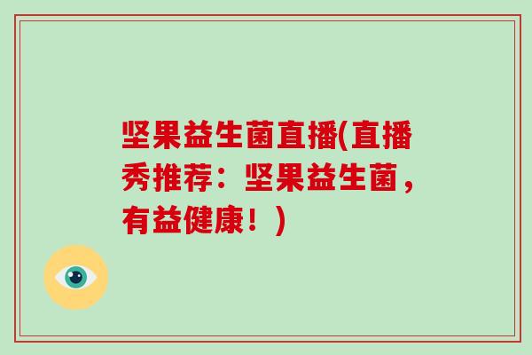 坚果益生菌直播(直播秀推荐：坚果益生菌，有益健康！)