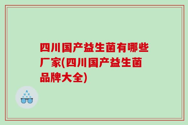 四川国产益生菌有哪些厂家(四川国产益生菌品牌大全)