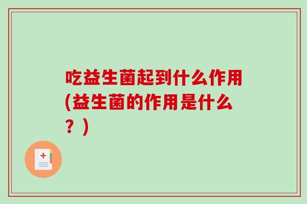 吃益生菌起到什么作用(益生菌的作用是什么？)
