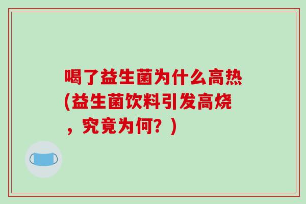 喝了益生菌为什么高热(益生菌饮料引发高烧，究竟为何？)