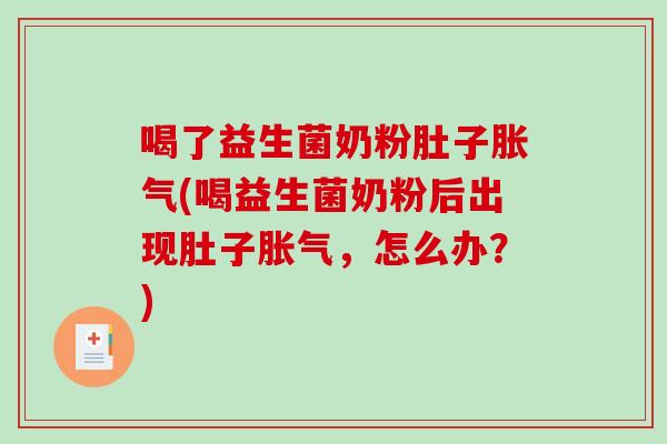 喝了益生菌奶粉肚子胀气(喝益生菌奶粉后出现肚子胀气，怎么办？)