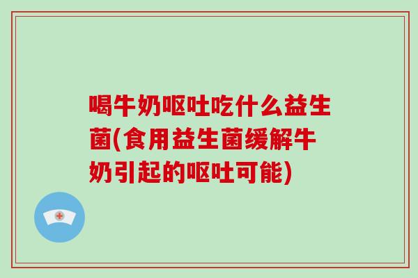 喝牛奶吃什么益生菌(食用益生菌缓解牛奶引起的可能)