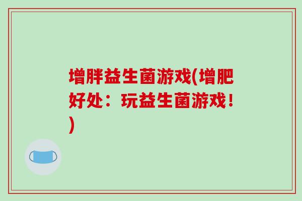 增胖益生菌游戏(增肥好处：玩益生菌游戏！)