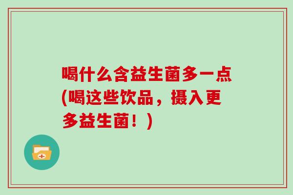 喝什么含益生菌多一点(喝这些饮品，摄入更多益生菌！)