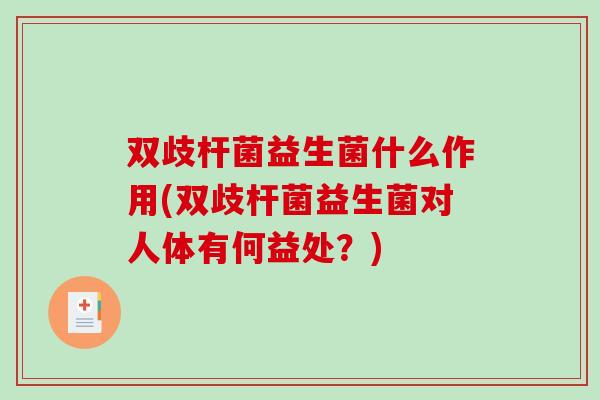 双歧杆菌益生菌什么作用(双歧杆菌益生菌对人体有何益处？)