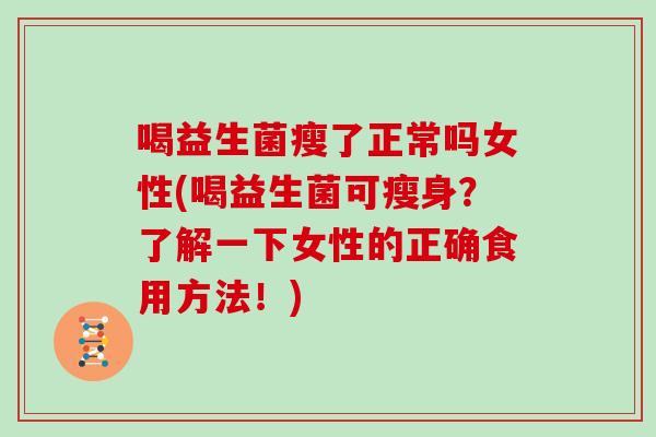喝益生菌瘦了正常吗女性(喝益生菌可瘦身？了解一下女性的正确食用方法！)
