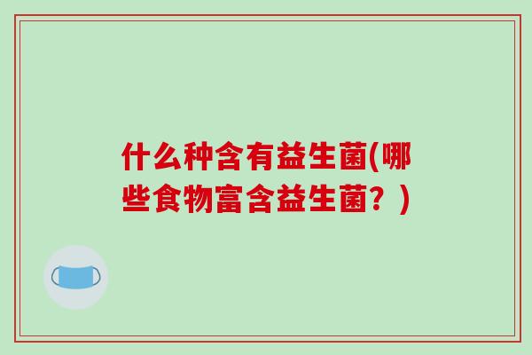 什么种含有益生菌(哪些食物富含益生菌？)